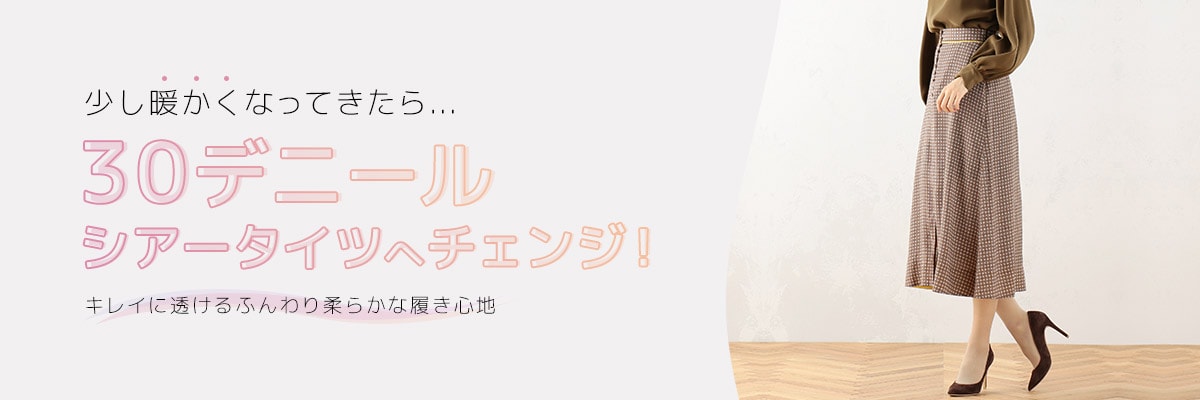 30デニールシアータイツ | 少し暖かくなってきたら...30デニールシアータイツへチェンジ! | 福助 公式通販オンラインストア