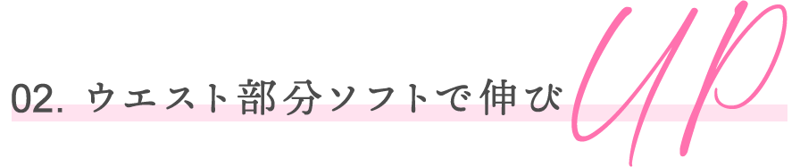 02. ウエスト部分ソフトで伸びup