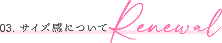 03. サイズ感についてRenewal