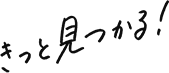きっと見つかる！