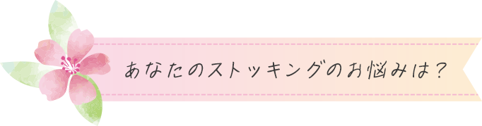 あなたのストッキングのお悩みは?
