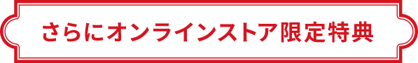 さらにオンラインストア限定特典