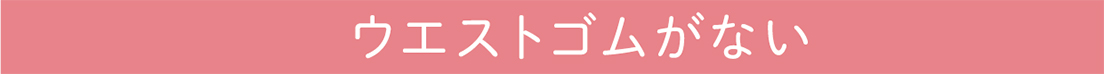 ウエストゴムがない