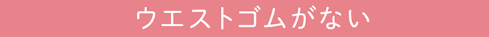 ウエストゴムがない