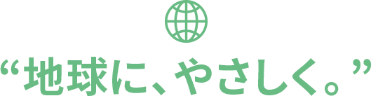 地球に、やさしく。