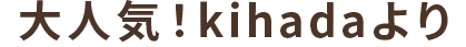 大人気！Kihadaより