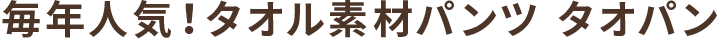 毎年人気！タオル素材パンツ タオパン