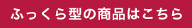 ふっくら型の商品はこちら